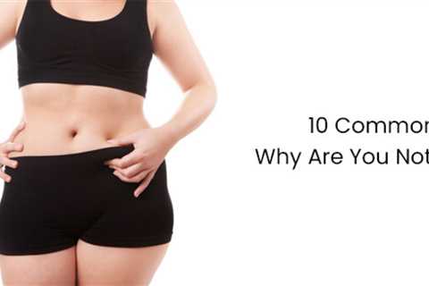 10 Common Reasons Why Are You Not Losing Weight