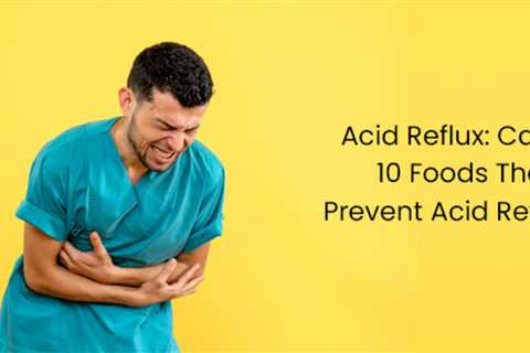 Acid Reflux: Causes And 10 Foods That Help Prevent Acid Reflux (GERD)