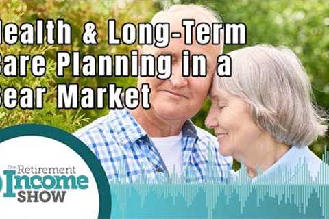 Your Health and Long-Term Care Planning In Retirement during a Bear Market
