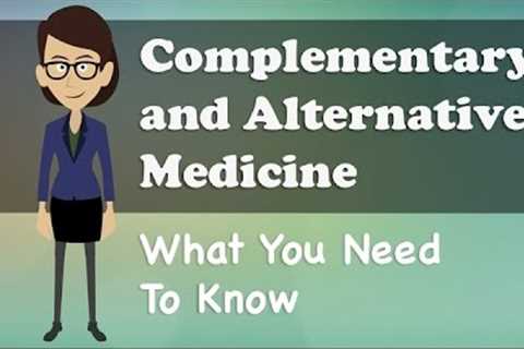 Complementary and Alternative Medicine - What You Need To Know