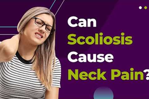 Can Scoliosis Cause Neck Pain?