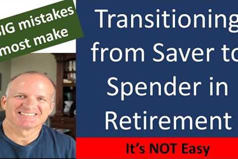 Moving from a saver to a spender in Retirement -- Don't make these mistakes.