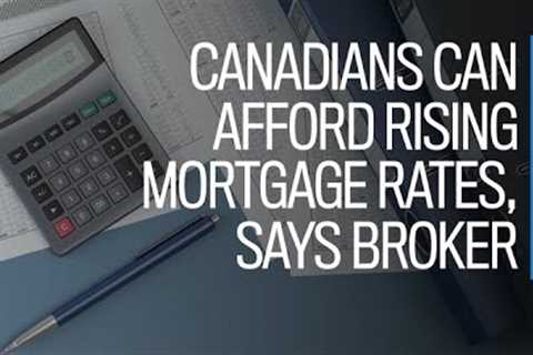 Canadians can afford rising mortgage rates, says broker