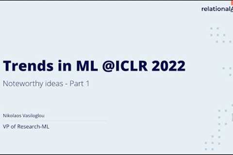 Trends in Machine Learning at ICLR 2022 - Part 1,