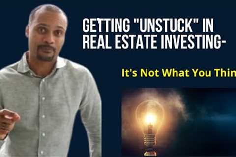 Getting Unstuck in Real Estate Investing-It's Not What You Think