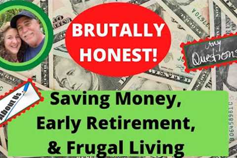 BRUTALLY HONEST! SAVING MONEY, EARLY RETIREMENT, &amp; FRUGAL LIVING!