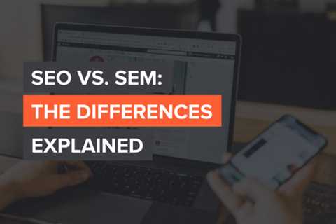 SEO vs. SEM: The Differences Explained