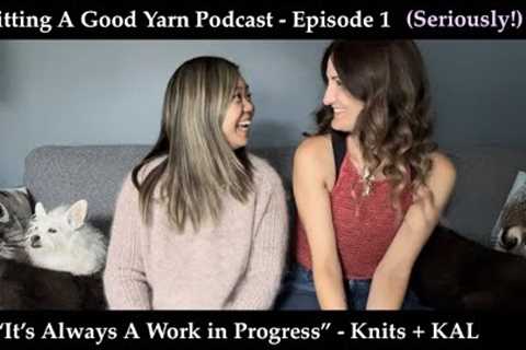 Knitting A Good Yarn Podcast - Ep 1. (Seriously!!!!): It’s All A Work In Progress - Knits + KALs