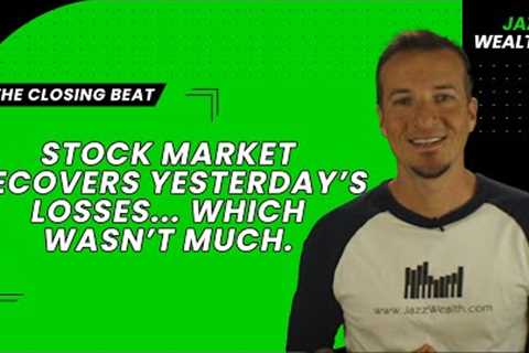 Stock market recovers yesterday's losses...which wasn't much. | The Closing Beat