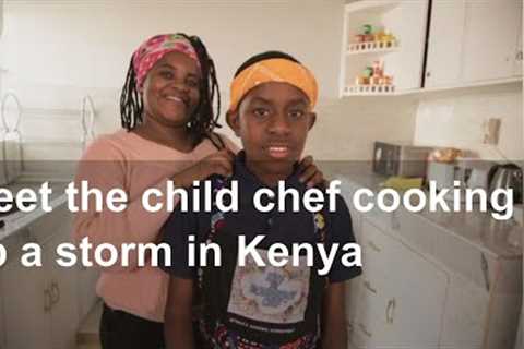 Meet the child chef cooking up a storm in Kenya