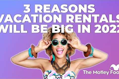 3 Reasons Vacation Rentals Will Be Big in 2022