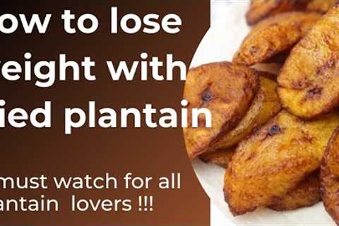 DO YOU KNOW FRIED PLANTAIN COULD BE THE REASON FOR YOUR WEIGHT GAIN? || How to lose weight eating it