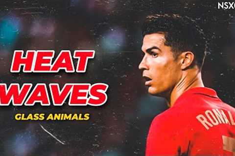 Cristiano Ronaldo 2022 ● Glass Animals - Heat Waves | Skills &amp; Goals | HD