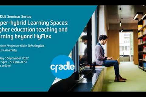 CRADLE Seminar Series. Hyper-hybrid Learning Spaces in Higher Education.