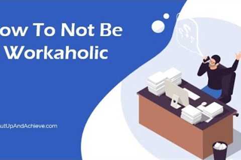 How To Not Be A Workaholic | Shut Up And Achieve