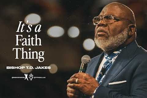 It’s a Faith Thing!  - Bishop T.D. Jakes