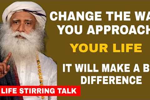 Change the way you are approaching life and feel the difference for yourself -Sadhguru