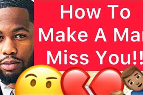 How To Make A Man MISS YOU!! (5 Ways)