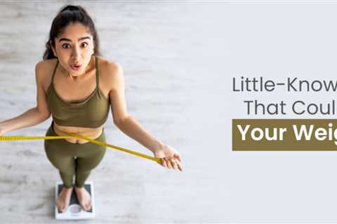Little Known Factors That Could Affect Your Weight Loss