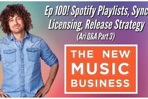 Ep 100! Spotify Playlists, Sync Licensing, Release Strategy (Ari Q&amp;A Part 3)