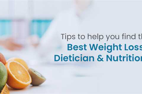 6 Smart Tips To Help You Find The Best Weight Loss Dietician And Nutritionist