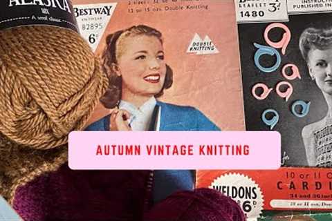 Autumn Knitting Plans - what’s on my needles, knitting ideas &amp; vintage patterns
