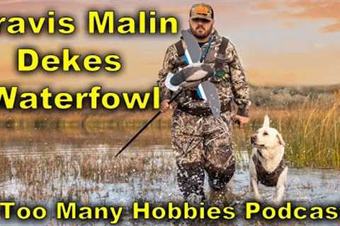S2E5 Travis Malin of Dekes Waterfowl | Too Many Hobbies Podcast