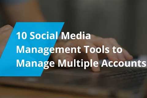 Top Social Media Management Tools to Manage Multiple Accounts
