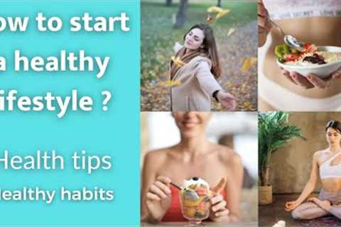HOW TO START A HEALTHY LIFESTYLE, How to be healthy, HEALTH TIPS,HEALTY HABITS