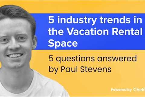 5 industry trends to watch in the Vacation Rental Space - Questions answered by Paul Stevens