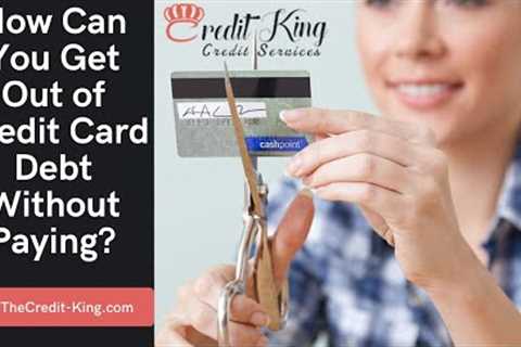 How Can You Get Out of Credit Card Debt Without Paying | TheCredit-King.com