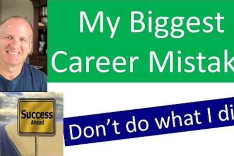 My biggest career mistake -- please do this to accelerate your career and life beyond your dreams.