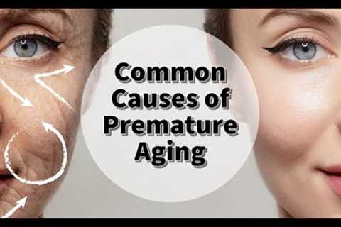 Common Causes of Premature Aging