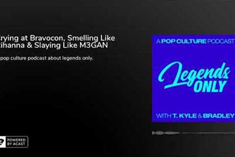 137 - Crying at Bravocon, Smelling Like Rihanna &amp; Slaying Like M3GAN | Legends Only Podcast