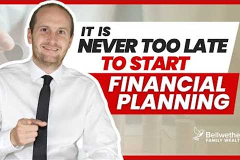 It Is Never Too Late To Start Financial Planning | Chris Jardine | Bellwether Family Wealth