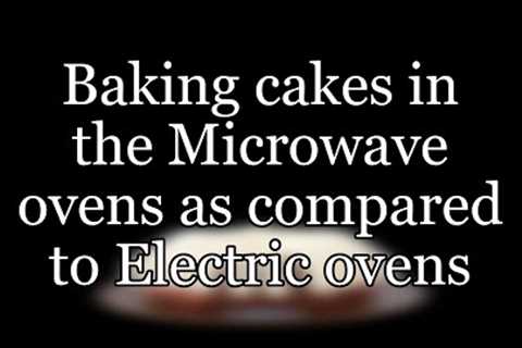 Baking cakes in the Microwave ovens as compared to Electric ovens