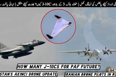 How many J-10Cs for PAF future? | Pakistan's Akinci drone update | Iranian Drone Pilots in Russia