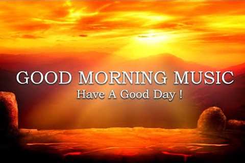 Good Morning Music - Boost Positive Energy &amp; Reduce Stress - Peaceful Music To Wake Up