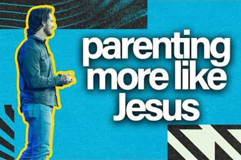 Parenting MORE like Jesus