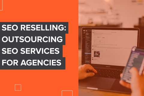 SEO Reselling: Outsourcing SEO Services for Agencies