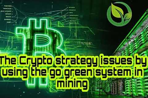 The Crypto strategy issues by using the go green system in mining
