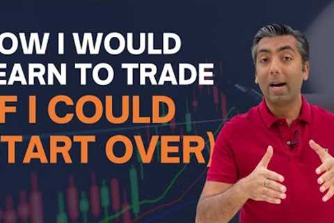 How I Would Learn To Trade (If I Could Start Over)