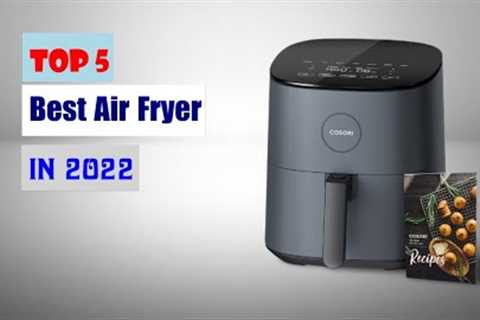 Top 5 Best Air Fryers 2022