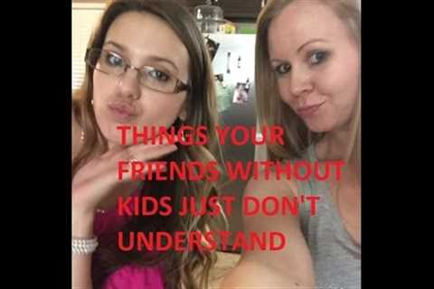 Things Your Friends Without Kids Just Don't Understand