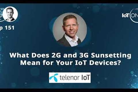 EP 151 - What does 2G and 3G sunsetting mean for your IoT devices?