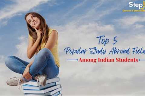 Top 5 Most Popular Fields among Indian Students for Study Abroad | StepUp Career Counselling