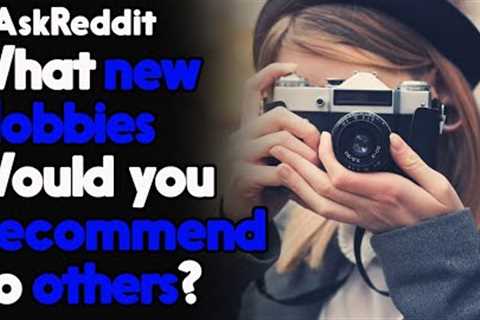 Interesting Hobbies that you Should Try! r/AskReddit Reddit Stories  | Top Posts