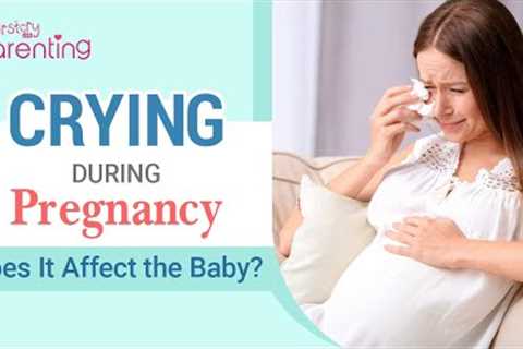 Crying during Pregnancy : Does It Affect the Baby?
