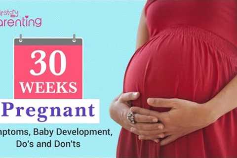 30 Weeks Pregnant : Baby's Growth and Symptoms