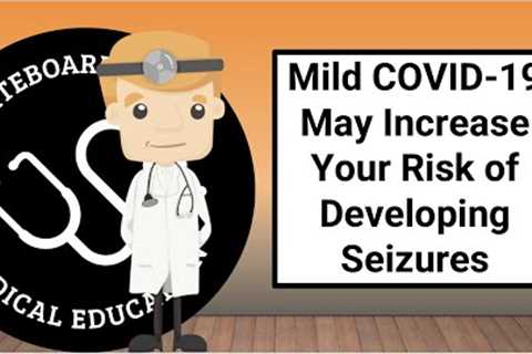 Mild COVID-19 May Increase Your Risk of Developing Seizures After Recovery